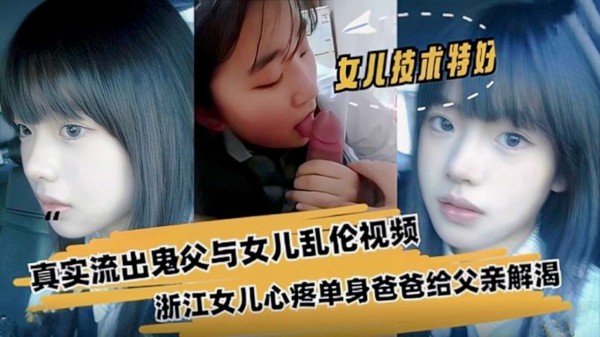 【父女乱伦】浙江真实流出鬼父与女儿乱伦视频，清纯少女显出自己给父亲解渴-精品力荐-xj