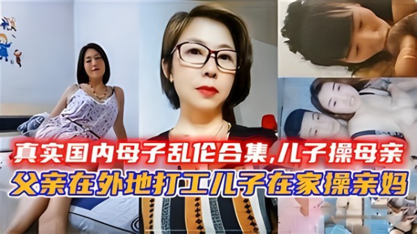 真实国内母子乱伦合集,儿子操母亲-xj