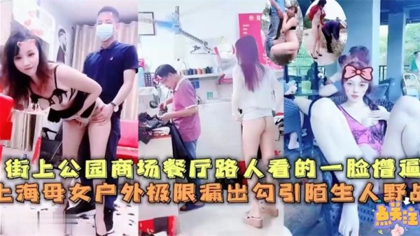 上海母女街上公园商场餐厅极限漏出~路人看的一脸懵逼，勾引陌生人野战-精品力荐