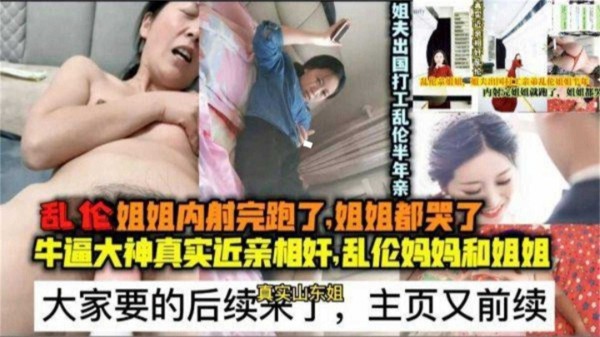 乱伦姐姐内射完跑了，姐姐都哭了后续，近亲相奸，乱伦妈妈和姐姐-xj