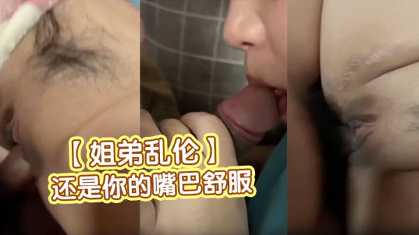 【姐弟乱伦】“还是你的嘴巴舒服，你别叫那么大声”姐姐第一次给了亲弟弟