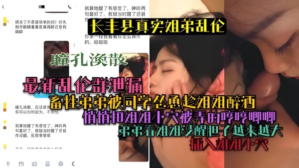 长丰真实姐弟乱伦畜牲弟弟被同学怂恿趁姐姐醉酒用屌塞姐姐嘴里-xj