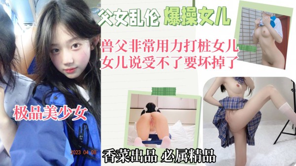 父女乱伦！兽父非常用力打桩女儿，女二受不了说要坏掉了！-精品力荐-xj
