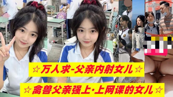 【乱伦女儿】禽兽父亲强上，正在上网课的女儿-精品力荐-xj