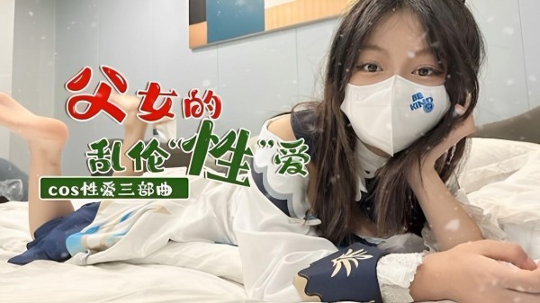 COS 父女乱伦！性爱三部曲
