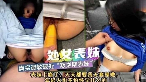 【真实乱伦】真实调教破处叛逆期表妹，真的是肥水不流外人田啊