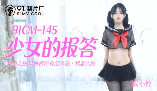 國產AV 91制片廠 91CM145 少女的報答 戚小憐-精品力荐-xj