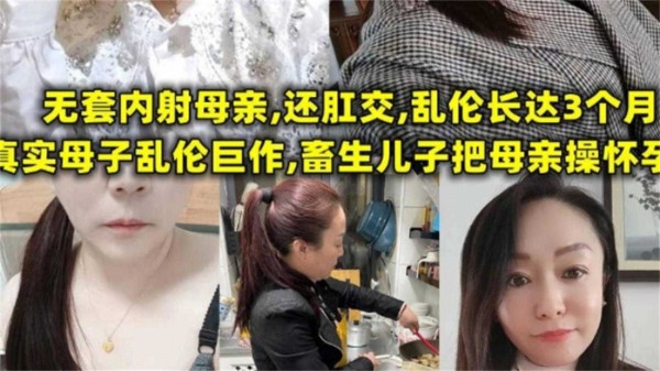 畜生儿子把母亲操怀孕，无套内射 肛交，长达三个月！