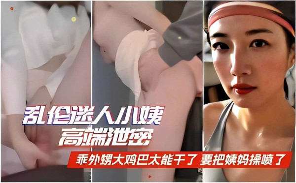 ( 精品乱伦 ) 乱伦迷人小姨高端泄密乖外甥大鸡巴太能干了 要把姨妈操喷了-xj