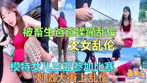 父女乱伦模特女儿三亚参加比赛刺激大街上乱伦-精品力荐-xj