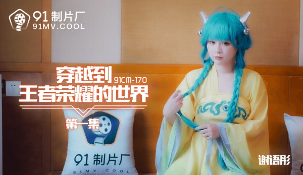 國產AV 91制片廠 91CM170 穿越到王者榮耀的世界1 謝語彤-精品力荐-xj