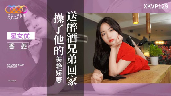 XKVP129?送醉酒兄弟回家操了他的美艳娇妻?香菱 !-精品力荐-xj