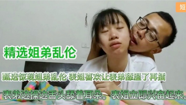 【姐弟乱伦】表弟边操边舔耳朵表姐立即兴奋起来-xj