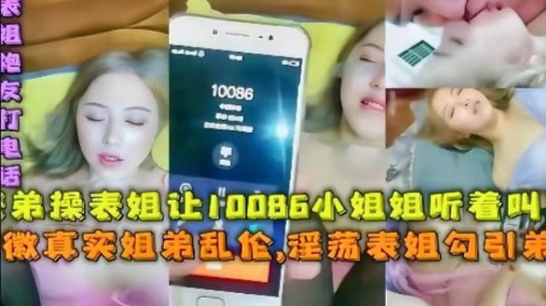 【姐弟乱伦】淫荡表姐勾引表弟，边操边打10086人工客服，让客服小姐姐听着叫床-xj