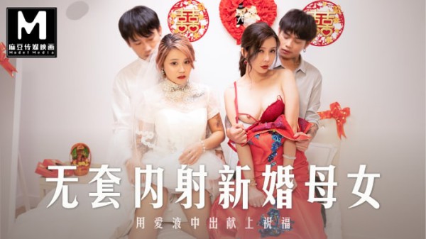 麻豆正片-MD-0259无套内射强上新婚母女!-精品力荐-xj
