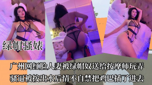 【绿帽骚婊】广州网红脸人妻被绿奴绿帽送给按摩师玩弄【原创精品】