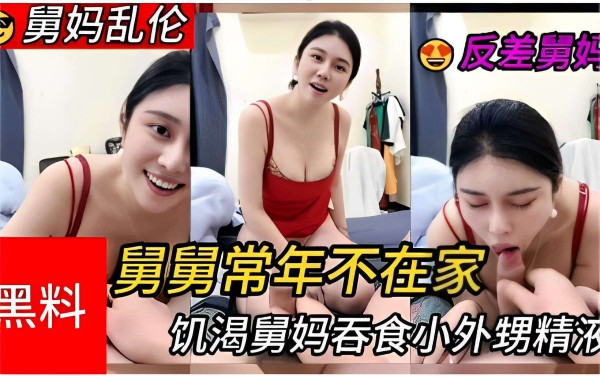舅妈乱伦反差舅妈舅舅常年不在家 饥渴舅妈吞食小外甥精液-xj