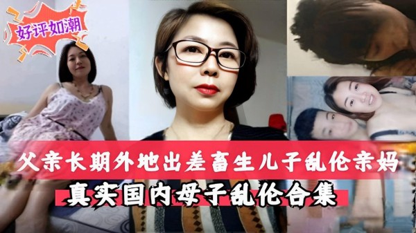 推荐父亲长期外地出差畜生儿子乱伦亲妈真实国内母子乱伦合集30-xj