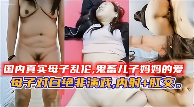 国内真实母子乱伦,鬼畜儿子妈妈的溺爱-xj
