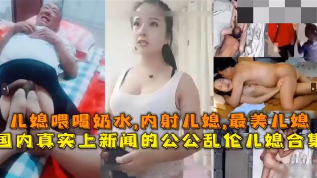 国内真实上新闻的公公乱伦儿媳 儿媳喂喝奶水 内射儿媳 (2)-xj