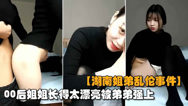 【最新湖南姐弟乱伦】00后亲姐姐趁爸妈不在家，姐弟两互摸乱搞无套输出内射-xj