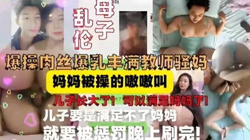 推荐教师妈妈被儿子按在床上内射，妈妈被操的嗷嗷叫，儿子长大可以满足妈妈了-xj