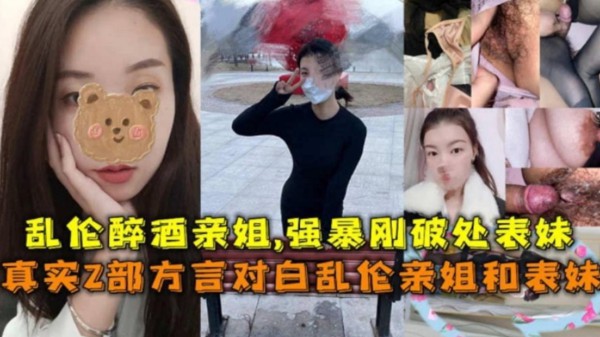 【2部方言乱伦】乱伦醉酒亲姐！强暴刚破处的表妹！对白精彩-xj