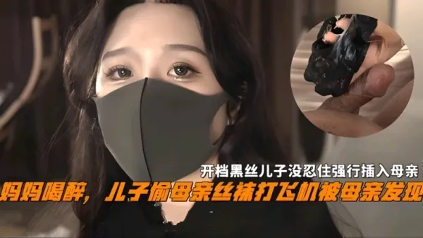 妈妈喝醉儿子偷母亲丝袜撸管被母亲发现，开档黑丝儿子没忍住强操-精品力荐-xj