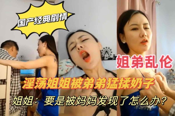 剧情：姐弟乱伦，姐姐：要是被妈妈发现了怎么办？-xj