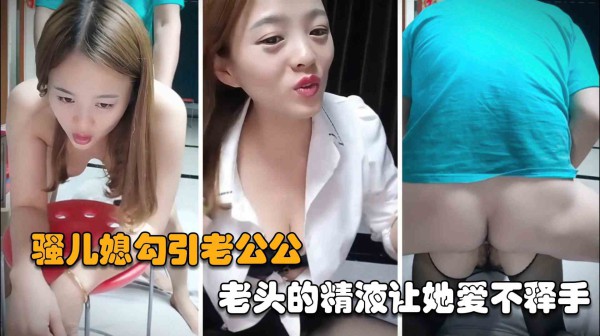 【公媳乱伦】年轻的骚儿媳勾引老公公，对老头的精液爱不释手!-精品力荐-xj
