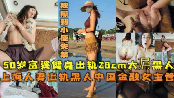 【黑料】上海人妻出轨28cm大屌黑人被操到小便失禁-xj
