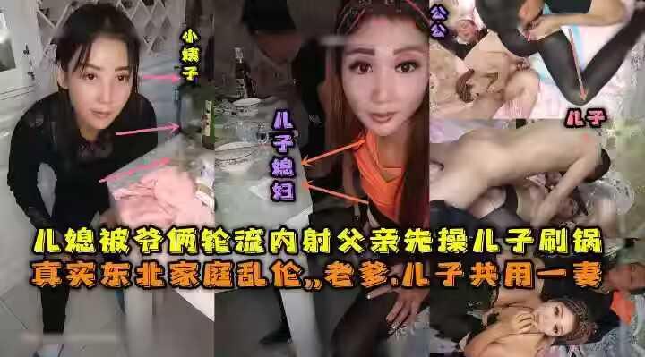 东北全家乱伦，老爹和儿子一起三3P儿媳妇，对白清晰，也俩轮流内射，小姨子还在旁边观看。-----xj
