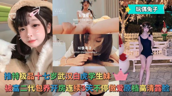 玩偶兔子 - 推特极品十七岁武汉白虎学生妹，被富二代包养开房连续3天不停做爱原档高清露脸