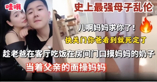 史上最强母子乱伦‘儿子快关门 妈妈求你了’趁老爸在客厅吃饭在房间门口摸妈妈的奶子当着父亲的面操妈妈-xj