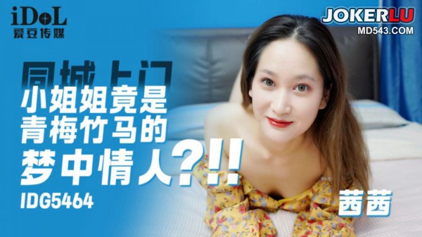 IDG5464 茜茜 同城上门小姐姐竟是青梅竹马的梦中情人!-精品力荐-xj