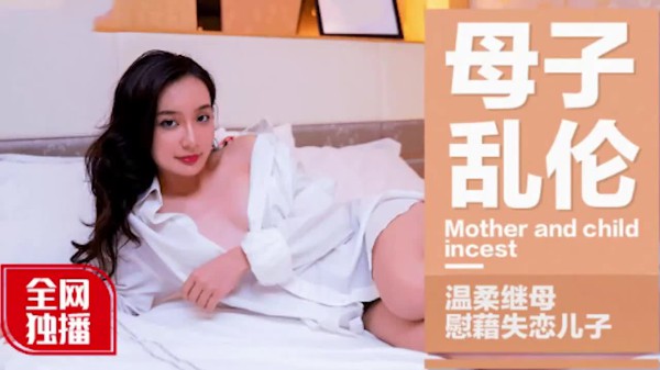 推荐母子乱伦全网最温柔继母独播慰藉失恋儿子-xj