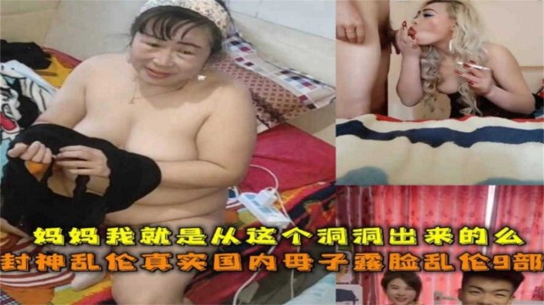 真实国内母子露脸乱伦9部！“妈妈我就是从这个洞洞出来的么”-xj