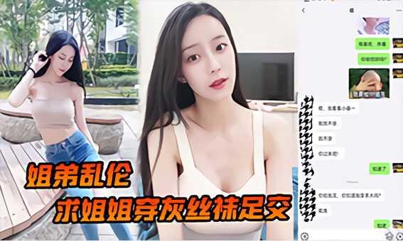 姐弟乱伦求姐姐穿灰丝袜足交然后爆操后入姐姐边抓美乳边操紧逼太爽了『360影视』-xj