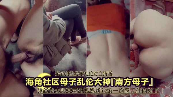 母子乱伦大神『南方母子』趁爸爸去喝喜酒跟妈妈新年第一炮忍不住内射了 ①『360影视』-xj
