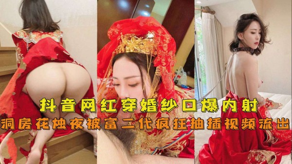 【抖音网红『兔兔』】穿婚纱口爆内射洞房花烛夜被富二代疯狂抽插视频流出