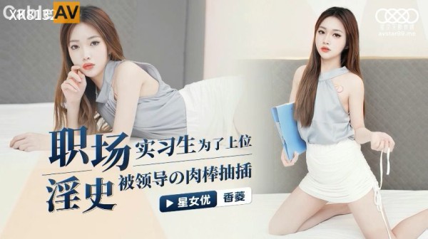 國產AV 星空無限傳媒 XK8132 職場淫史 實習生為了上位被領導的肉棒抽插 香菱-精品力荐-xj