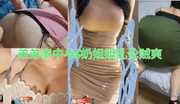 ［姐弟乱伦］极品G奶姐姐家中与弟弟激情操逼-xj