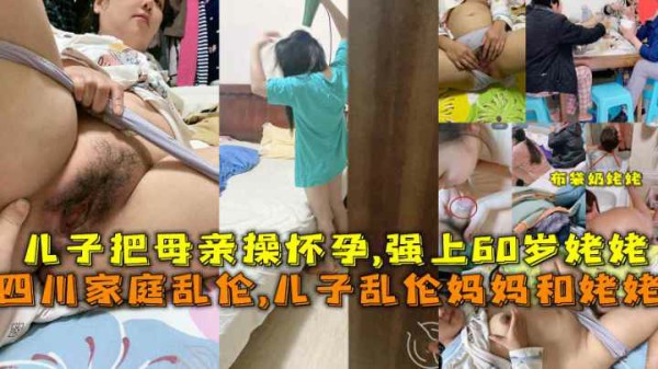 ( 精品乱伦 ) 四川家庭乱伦儿子乱伦妈妈和姥姥把母亲操怀孕强上60岁姥姥-xj
