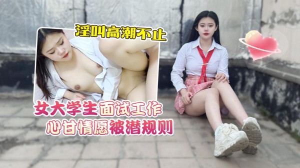 女大学生面试工作心甘情愿被潜规则淫叫高潮不止uup2