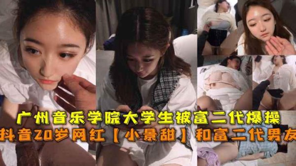 抖音网红【小景甜】，广州音乐学院大学生被富二代爆操
