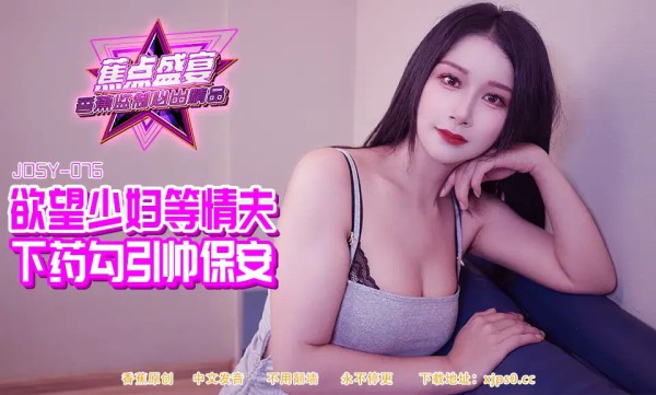 JDSY-084?欲望少妇等情夫下药勾引帅保安!-精品力荐-xj