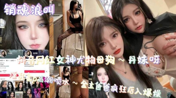 【销魂浪叫】抖音网红女神尤物母狗 高潮喷水-xj