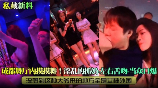 『私藏新料』成都舞厅内摸摸舞！淫乱的抓奶-左右舌吻-当众口爆，没想到这种大爷来的地方全是女神外围-xj