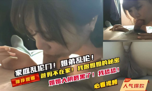 家庭乱伦门！姐弟乱伦！姐姐大阴唇黑了！我舔舔！!-精品力荐-xj