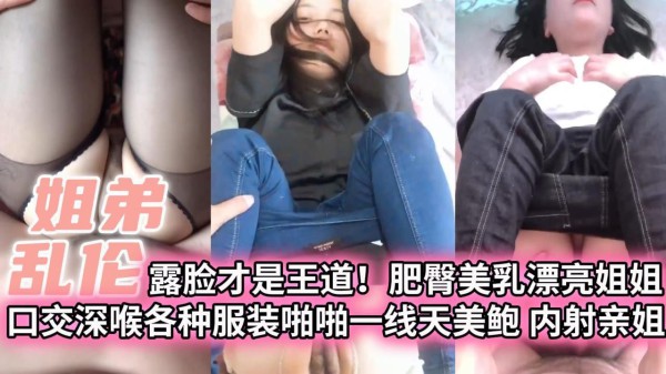 【姐弟乱伦】露脸才是王道！肥臀美乳漂亮姐姐 口交深喉各种服装啪啪一线天美鲍 内射亲姐!-精品力荐-xj